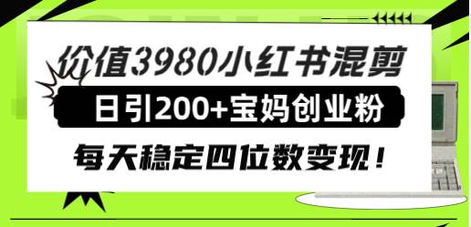 价值3980小红书混剪日引200 宝妈创业粉，每天稳定四位数变现！-副业金库