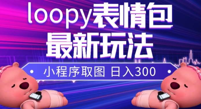 小狸猫loopy表情包小程序取图玩法，最新出的表情包素材-副业金库