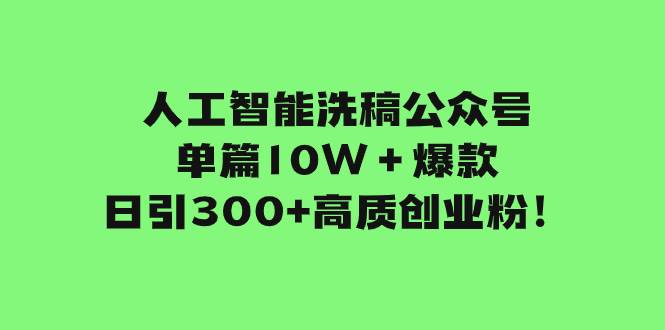 人工智能洗稿公众号单篇10W+爆款,日引300 高质创业粉!-副业金库