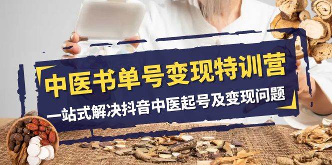 中医-书单号变现特训营,一站式解决抖音中医起号及变现问题(14节课)-副业金库