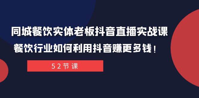 同城餐饮实体老板抖音直播实战课：餐饮行业如何利用抖音赚更多钱！-副业金库