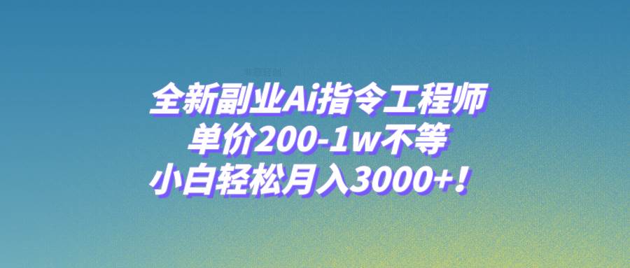 全新副业Ai指令工程师,单价200-1w不等,小白轻松月入3000 !-副业金库