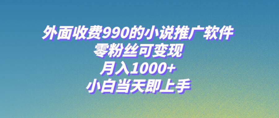 小说推广软件，零粉丝可变现，月入1000 ，小白当天即上手【附189G素材】-副业金库