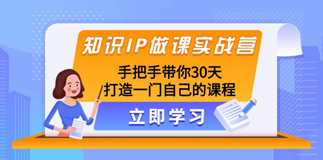 知识IP做课实战营，手把手带你30天打造一门自己的课程-副业金库