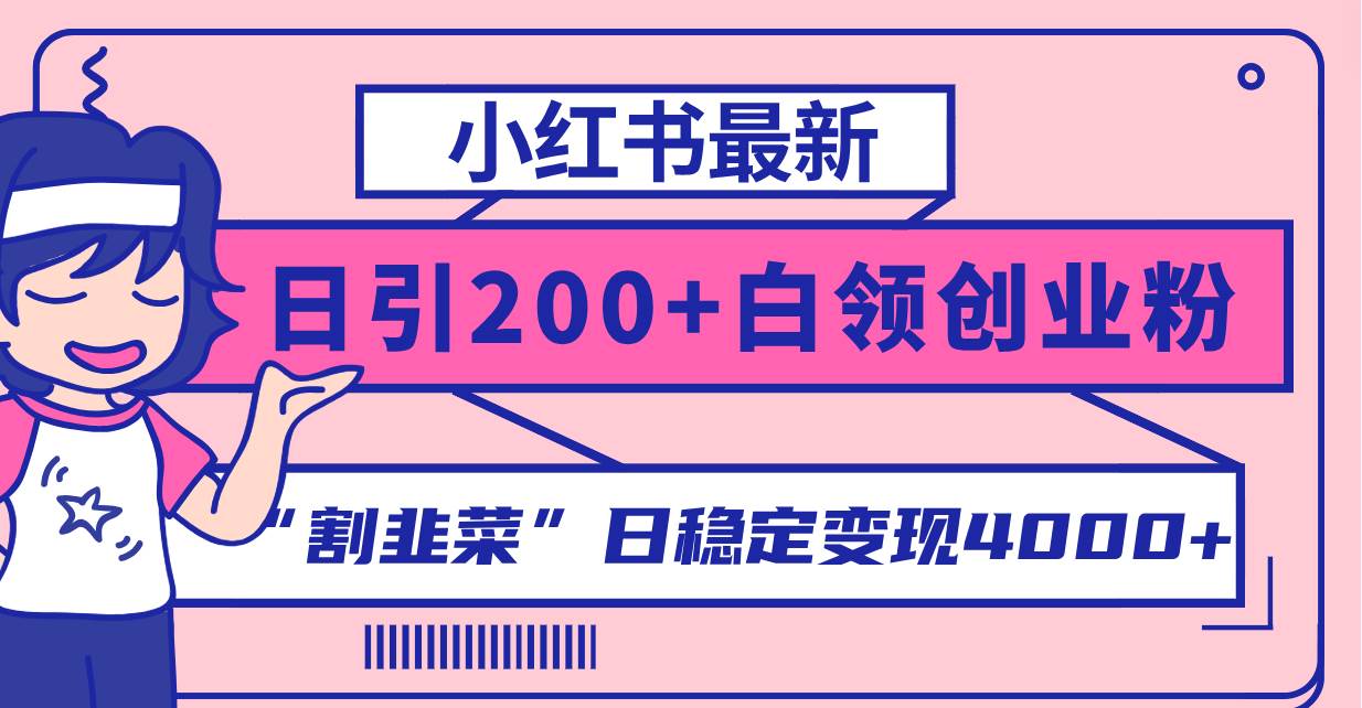 小红书最新日引200 创业粉”割韭菜“日稳定变现4000 实操教程！-副业金库