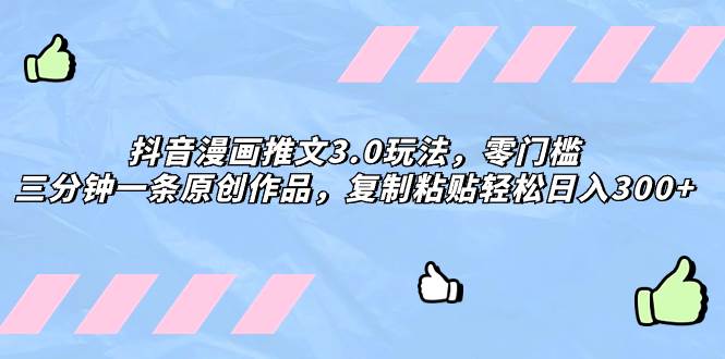 抖音漫画推文3.0玩法，零门槛，三分钟一条原创作品，复制粘贴轻松日入300-副业金库