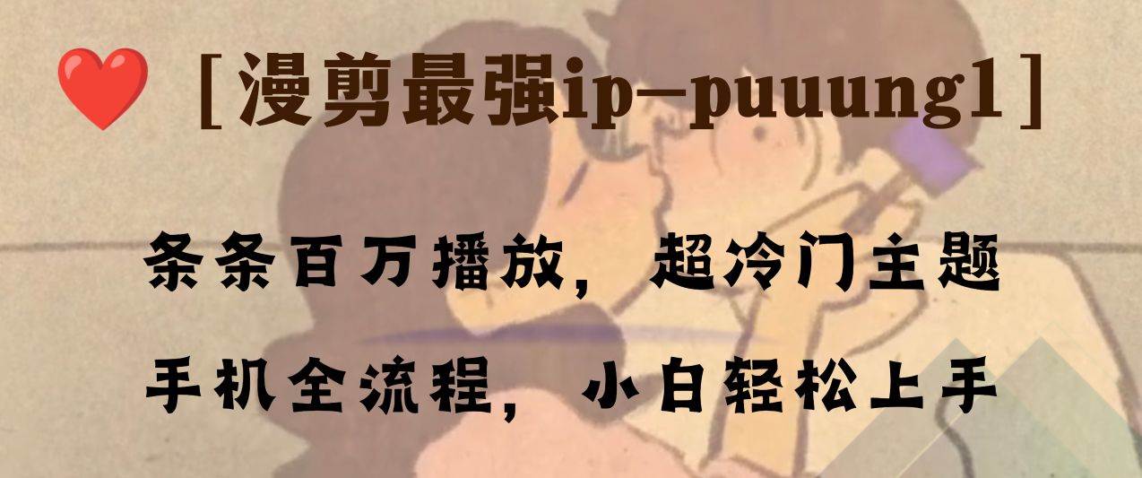 条条百万播放，漫剪最强冷门ip-puuung1，手机全流程，小白轻松学会！-副业金库