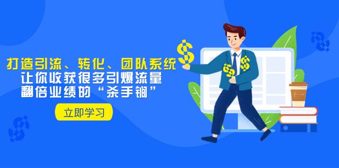 教你打造引流、转化、团队系统，让你收获很多引爆流量、翻倍业绩的“杀手锏”-副业金库
