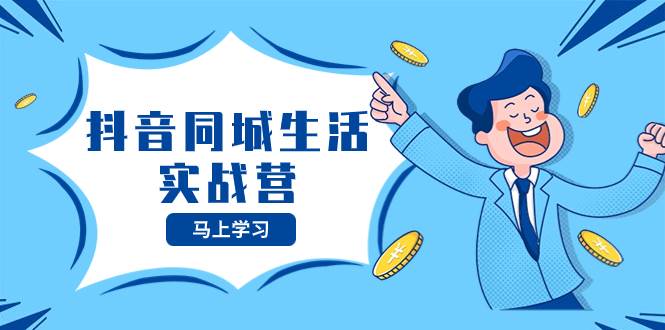 抖音同城生活实战营,抓住抖音本地生活风口,让你的生意逆风翻盘-副业金库