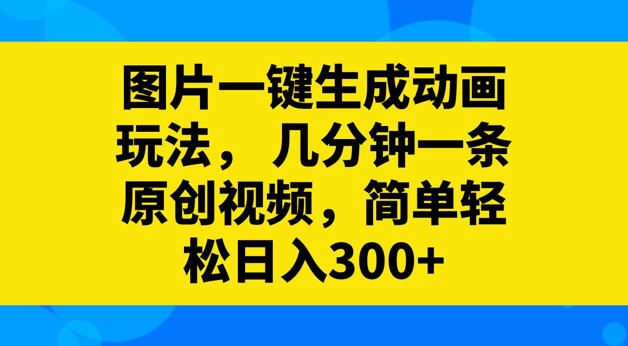图片一键生成动画玩法,几分钟一条原创视频,简单轻松日入300-副业金库