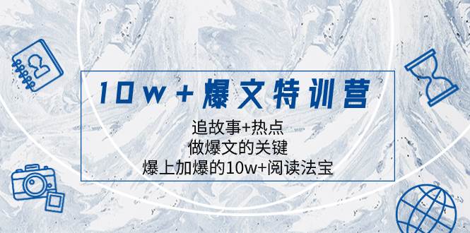 10w 爆文特训营，追故事 热点，做爆文的关键  爆上加爆的10w 阅读法宝-副业金库