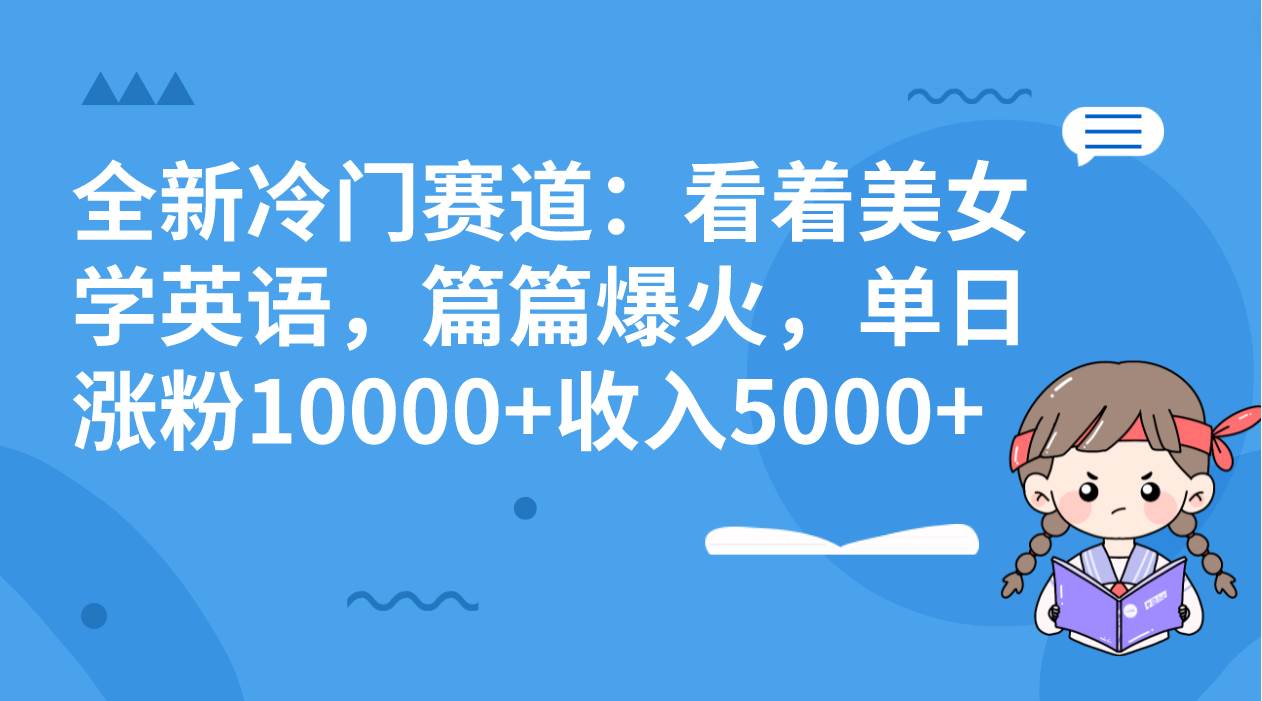 全新冷门赛道：看着美女学英语，篇篇爆火，单日涨粉10000 收入5000-副业金库