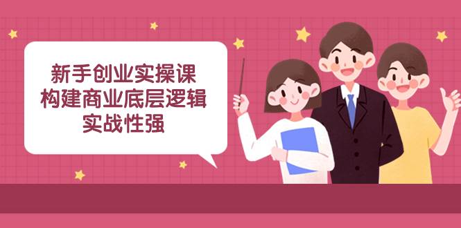 新手创业实操课：构建商业底层逻辑，实战性强（45节课）-副业金库