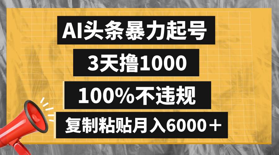 AI头条暴力起号，3天撸1000,100%不违规，复制粘贴月入6000＋-副业金库