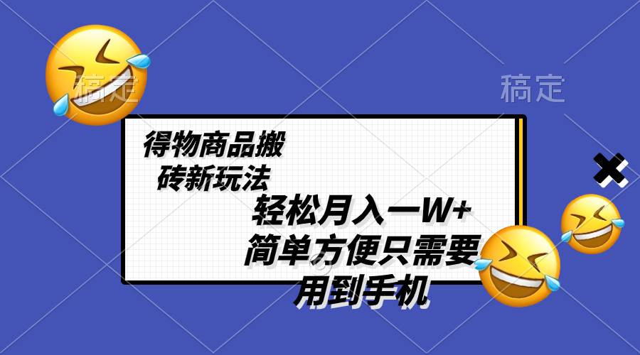 轻松月入一W ，得物商品搬砖新玩法，简单方便 一部手机即可 不需要剪辑制作-副业金库