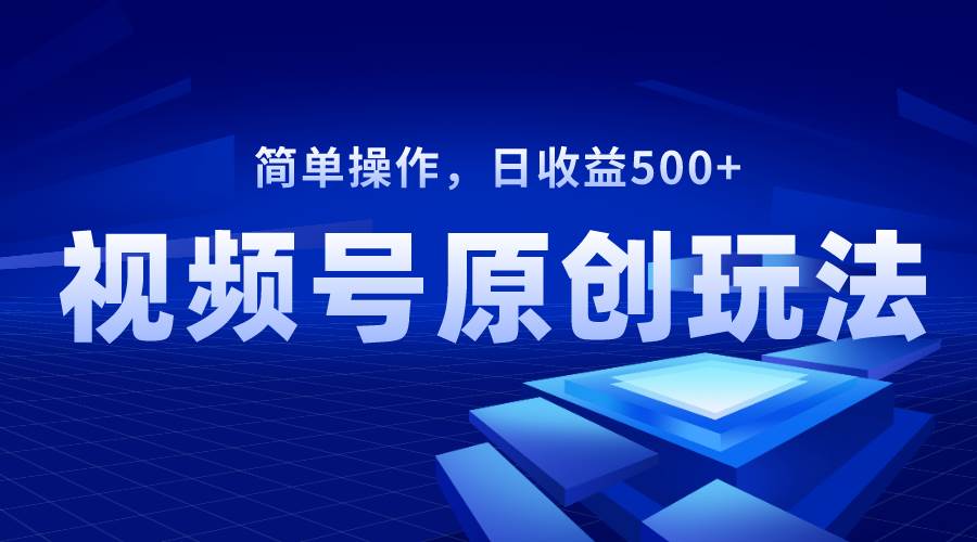 视频号原创视频玩法，日收益500-副业金库