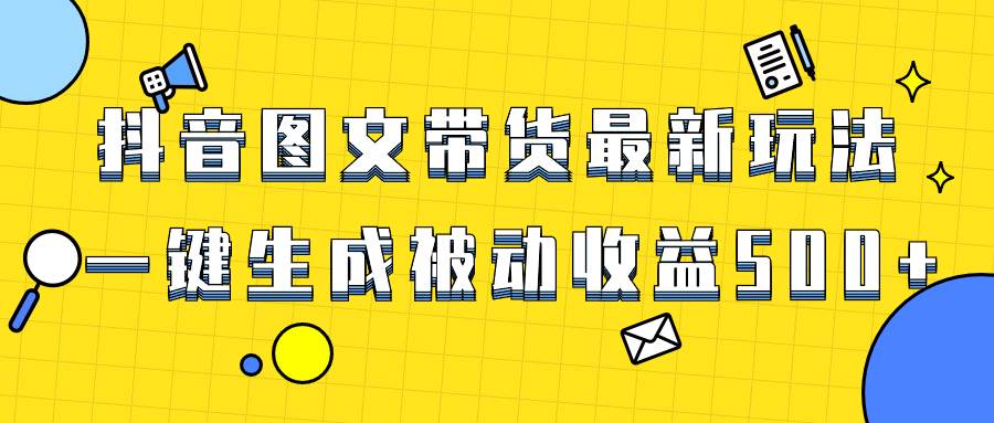 爆火抖音图文带货项目，最新玩法一键生成，单日轻松被动收益500-副业金库