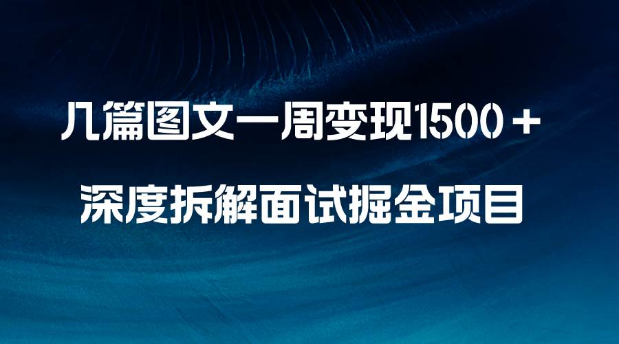 几篇图文一周变现1500＋，深度拆解面试掘金项目，小白轻松上手-副业金库