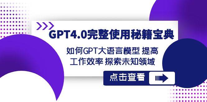GPT4.0完整使用-秘籍宝典：如何GPT大语言模型 提高工作效率 探索未知领域-副业金库