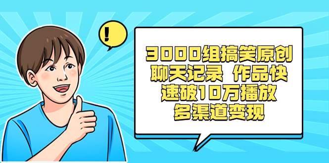 3000组搞笑原创聊天记录 作品快速破10万播放 多渠道变现-副业金库