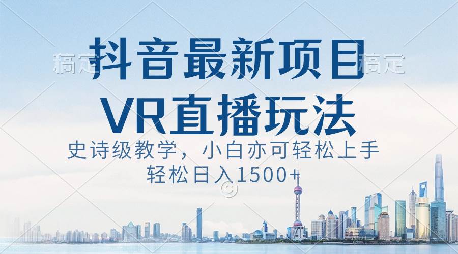 抖音最新VR直播玩法，史诗级教学，小白也可轻松上手，轻松日入1500-副业金库