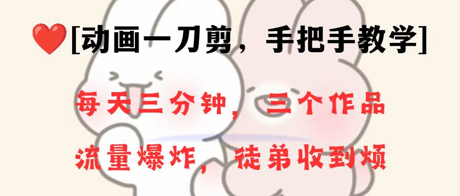 动画一刀剪项目，一分钟一条原创，流量爆炸，一个月收徒28个，小白轻松上手-副业金库