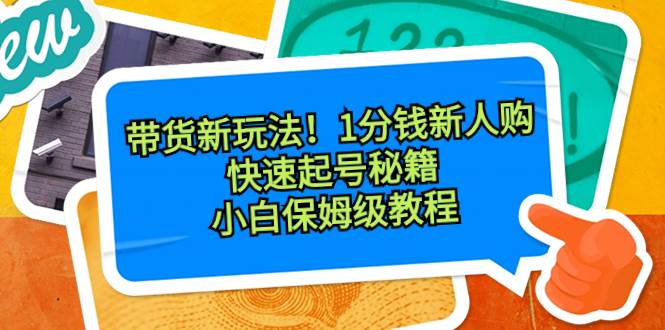 带货新玩法！1分钱新人购，快速起号秘籍！小白保姆级教程-副业金库