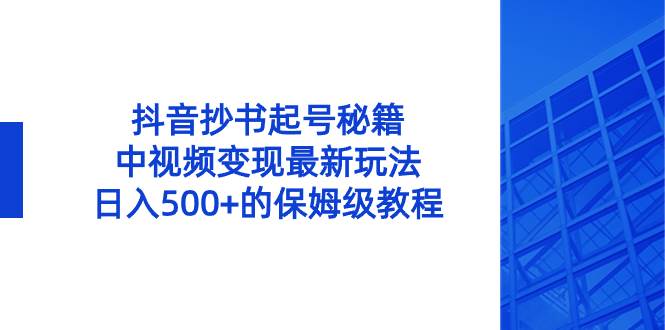 抖音抄书起号秘籍,中视频变现最新玩法,日入500 的保姆级教程!-副业金库