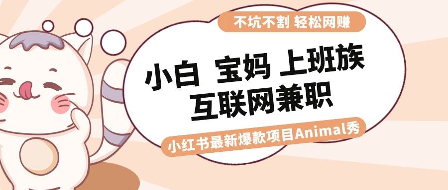 适合小白 宝妈 上班族 大学生互联网兼职 小红书爆款项目Animal秀，月入1W-副业金库
