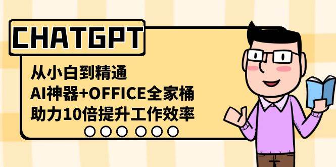 CHATGPT-从小白到精通,AI神器 OFFICE全家桶,助力10倍提升工作效率-副业金库
