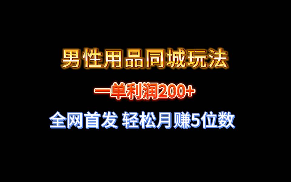 全网首发 一单利润200  男性用品同城玩法 轻松月赚5位数-副业金库
