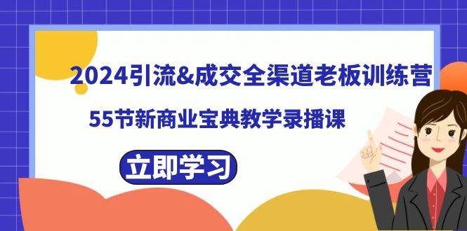 2024引流成交全渠道老板训练营，55节新商业宝典教学录播课-副业金库