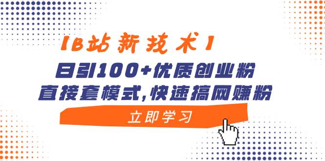 【B站新技术】日引100 优质创业粉,直接套模式,快速搞网赚粉-副业金库