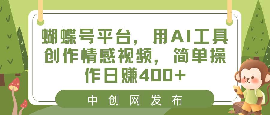 蝴蝶号平台,用AI工具创作情感视频,简单操作日赚400-副业金库