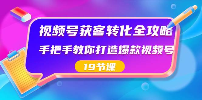 视频号-获客转化全攻略，手把手教你打造爆款视频号（19节课）-副业金库