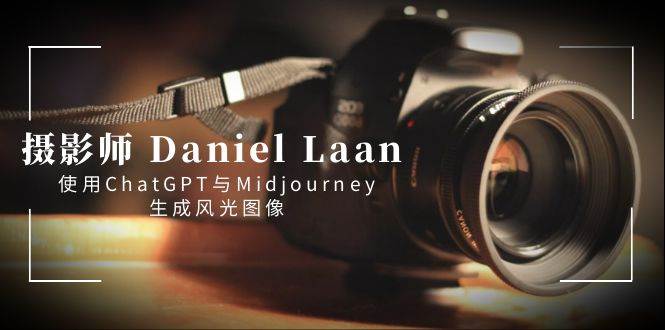 摄影师 Daniel Laan 使用ChatGPT与Midjourney生成风光图像-中英字幕-副业金库