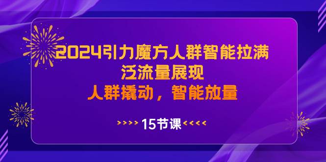 2024引力魔方人群智能拉满,泛流量展现,人群撬动,智能放量-副业金库