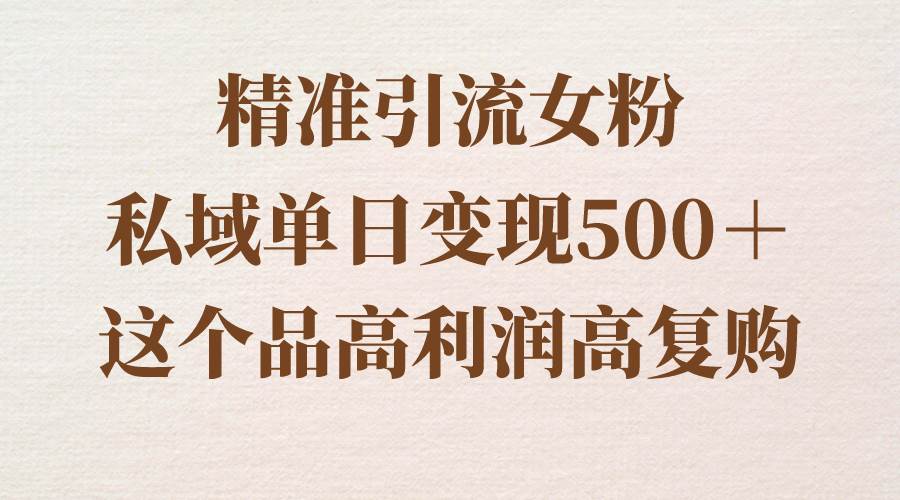 精准引流女粉,私域单日变现500+,高利润高复购,保姆级实操教程分享-副业金库