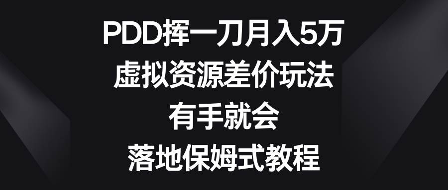 PDD挥一刀月入5万，虚拟资源差价玩法，有手就会，落地保姆式教程-副业金库