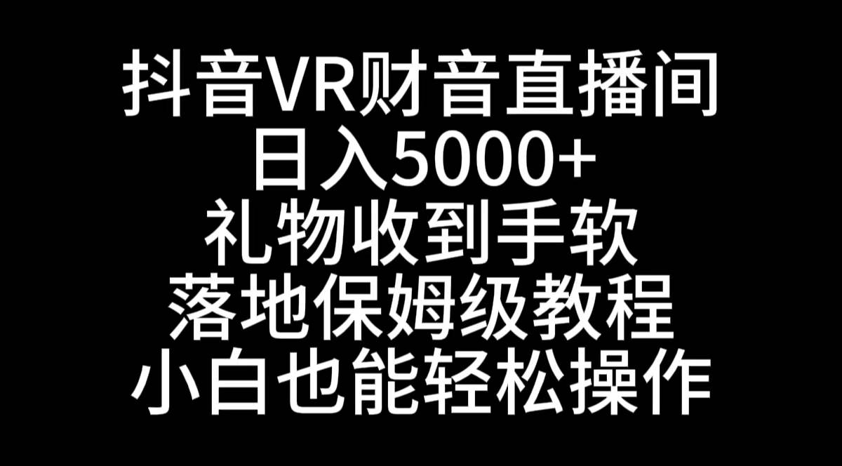 抖音VR财神直播间，日入5000 ，礼物收到手软，落地式保姆级教程，小白也...-副业金库