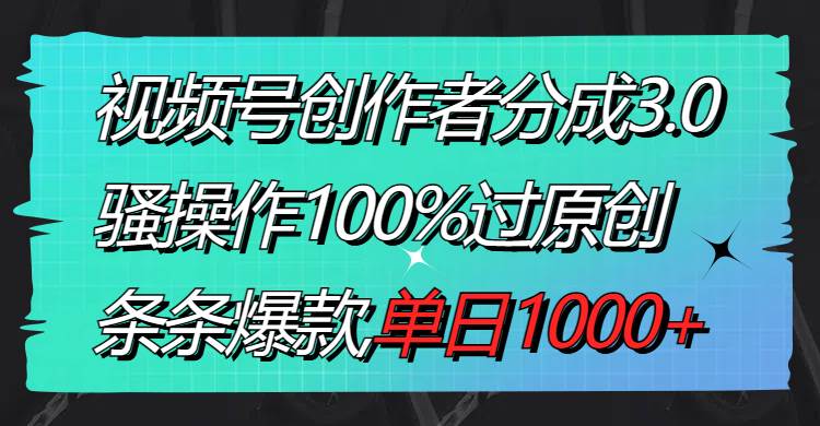 视频号创作者分成3.0玩法,骚操作100%过原创,条条爆款,单日1000-副业金库