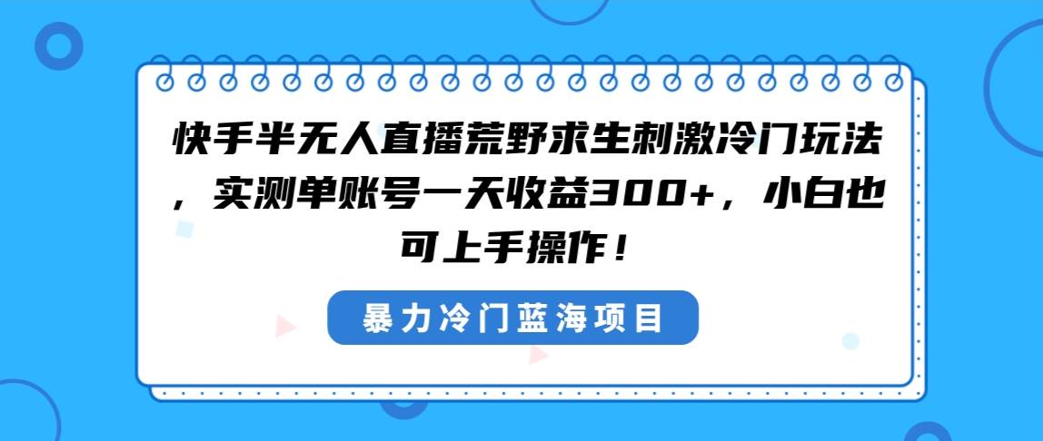 快手半无人直播荒野求生刺激冷门玩法，实测单账号一天收益300 ，小白也...-副业金库
