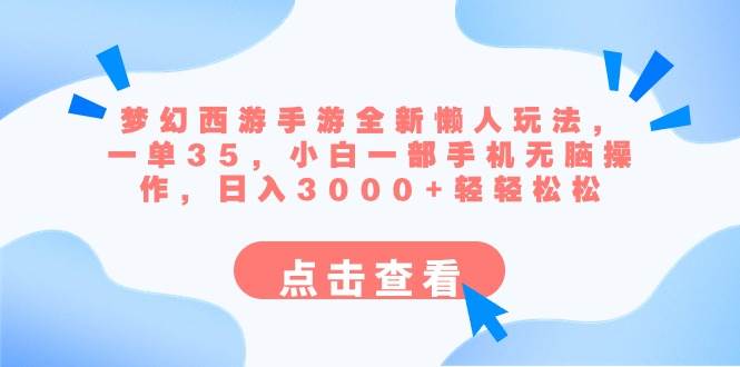 梦幻西游手游全新懒人玩法 一单35 小白一部手机无脑操作 日入3000 轻轻松松-副业金库