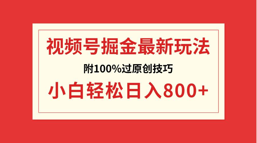 视频号掘金，小白轻松日入800 （附100%过原创技巧）-副业金库