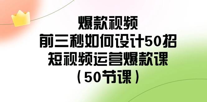 爆款视频-前三秒如何设计50招：短视频运营爆款课（50节课）-副业金库