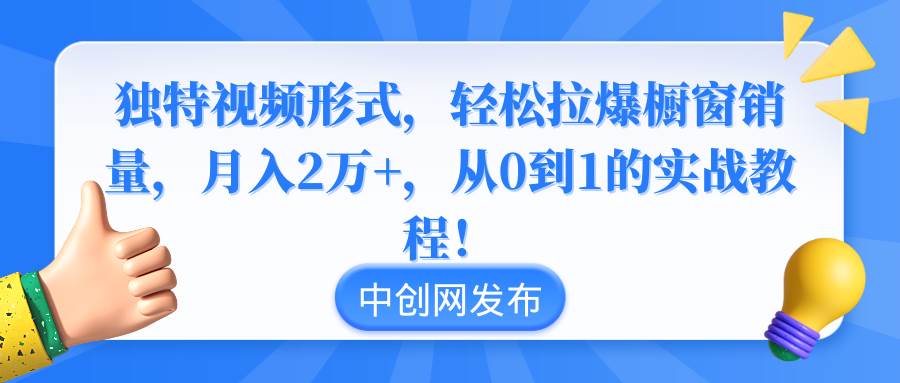 独特视频形式，轻松拉爆橱窗销量，月入2万 ，从0到1的实战教程！-副业金库