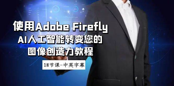 使用Adobe Firefly AI人工智能转变您的图像创造力教程-18节课-中英字幕-副业金库