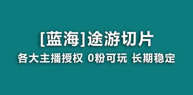 抖音途游切片，龙年第一个蓝海项目，提供授权和素材，长期稳定，月入过万-副业金库