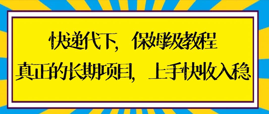 快递代下保姆级教程，真正的长期项目，上手快收入稳【实操+渠道】-副业金库