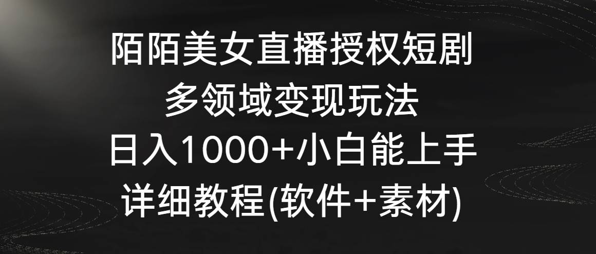 陌陌美女直播授权短剧，多领域变现玩法，日入1000+小白能上手，详细教程...-副业金库